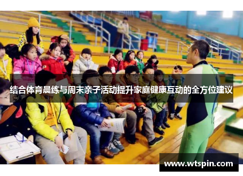 结合体育晨练与周末亲子活动提升家庭健康互动的全方位建议